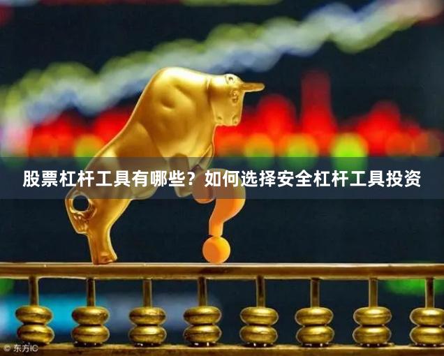 股票杠杆工具有哪些？如何选择安全杠杆工具投资