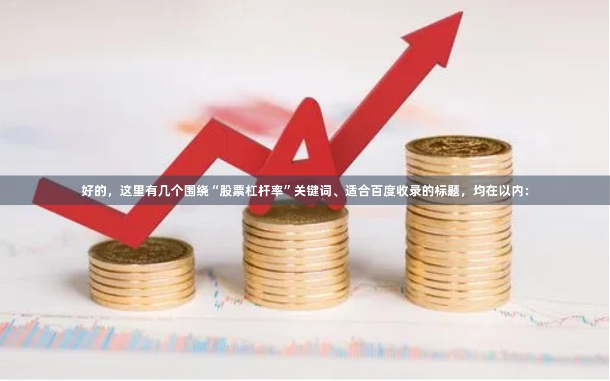 好的，这里有几个围绕“股票杠杆率”关键词、适合百度收录的标题，均在以内：