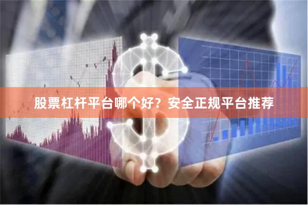 股票杠杆平台哪个好？安全正规平台推荐