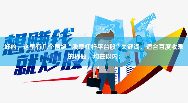 好的，这里有几个围绕“股票杠杆平台股”关键词、适合百度收录的标题，均在以内：