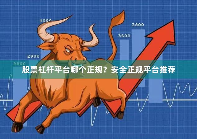 股票杠杆平台哪个正规？安全正规平台推荐