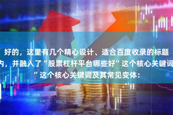 好的，这里有几个精心设计、适合百度收录的标题，均控制在以内，并融入了“股票杠杆平台哪些好”这个核心关键词及其常见变体：