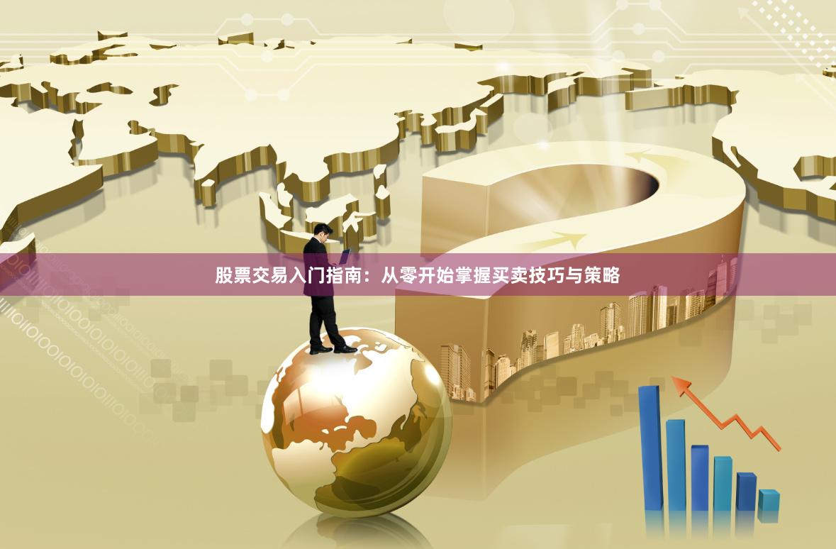 股票交易入门指南：从零开始掌握买卖技巧与策略