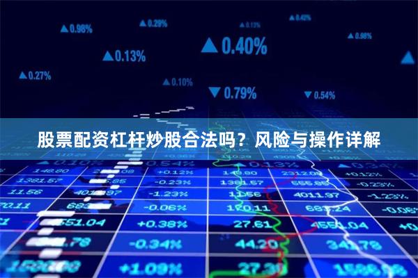 股票配资杠杆炒股合法吗？风险与操作详解