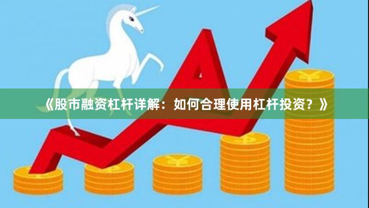 《股市融资杠杆详解：如何合理使用杠杆投资？》