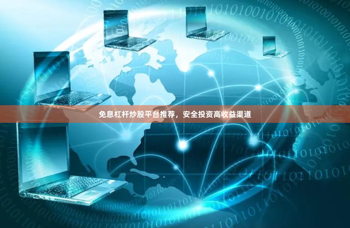 免息杠杆炒股平台推荐，安全投资高收益渠道