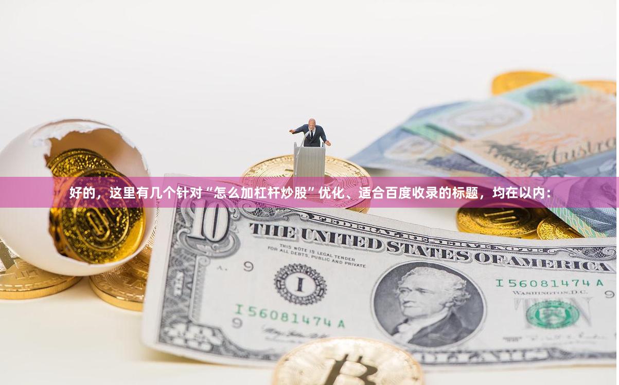 好的，这里有几个针对“怎么加杠杆炒股”优化、适合百度收录的标题，均在以内：