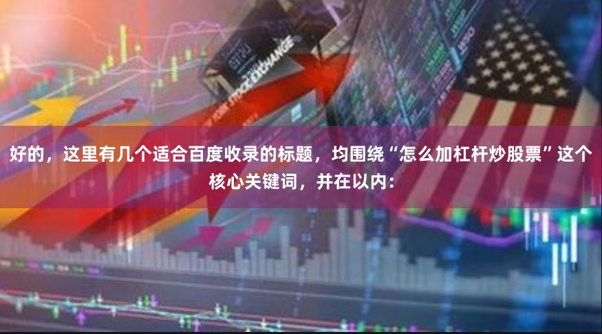 好的，这里有几个适合百度收录的标题，均围绕“怎么加杠杆炒股票”这个核心关键词，并在以内：