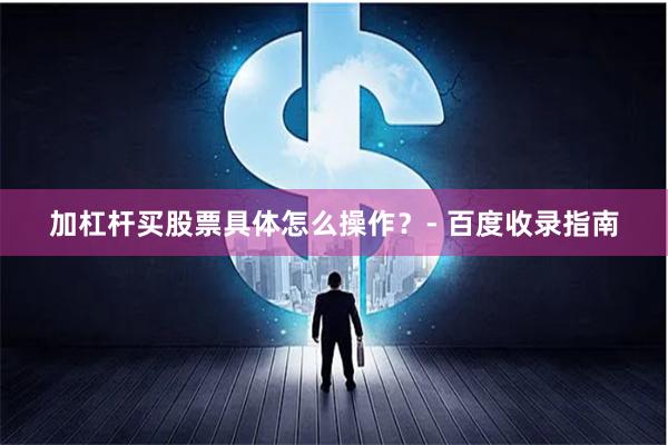 加杠杆买股票具体怎么操作？- 百度收录指南