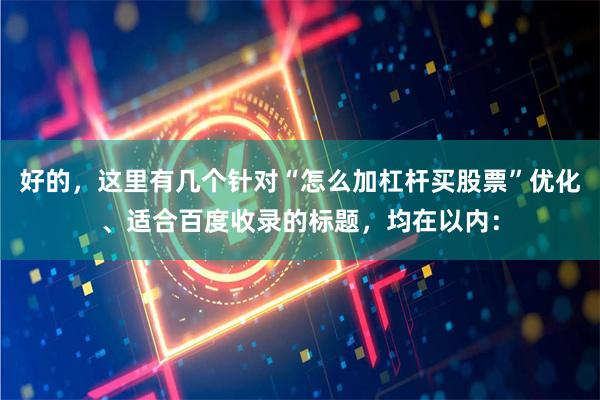 好的，这里有几个针对“怎么加杠杆买股票”优化、适合百度收录的标题，均在以内：