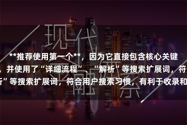 **推荐使用第一个**，因为它直接包含核心关键词“怎么开通股票杠杆”，并使用了“详细流程”、“解析”等搜索扩展词，符合用户搜索习惯，有利于收录和排名。