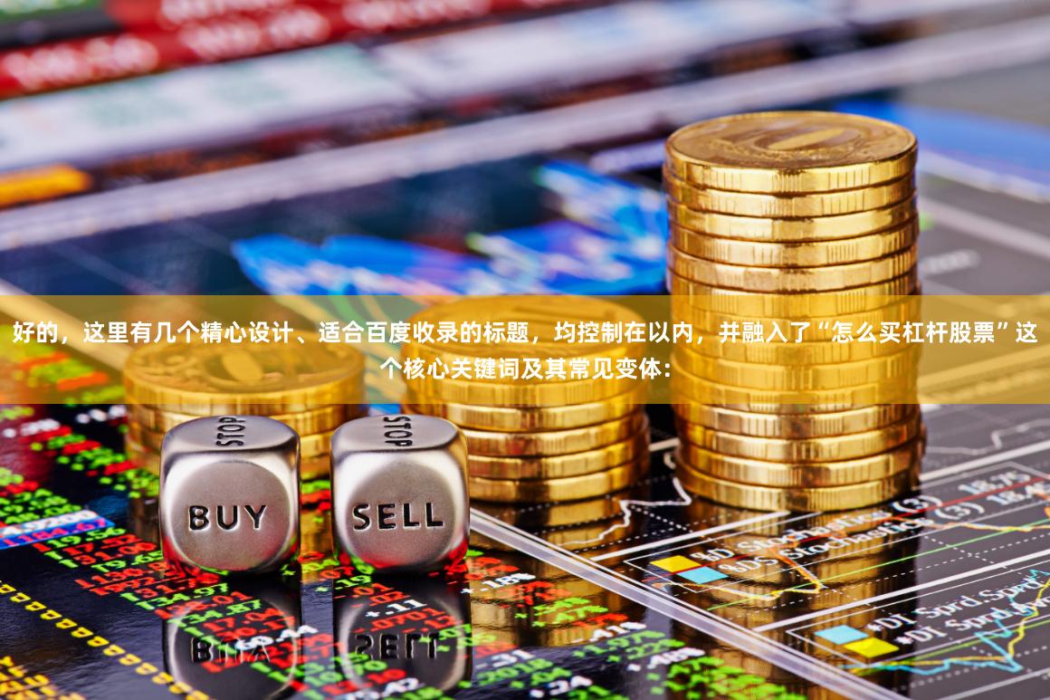 好的，这里有几个精心设计、适合百度收录的标题，均控制在以内，并融入了“怎么买杠杆股票”这个核心关键词及其常见变体：