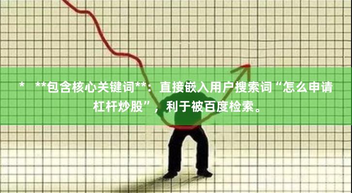 *   **包含核心关键词**：直接嵌入用户搜索词“怎么申请杠杆炒股”，利于被百度检索。
