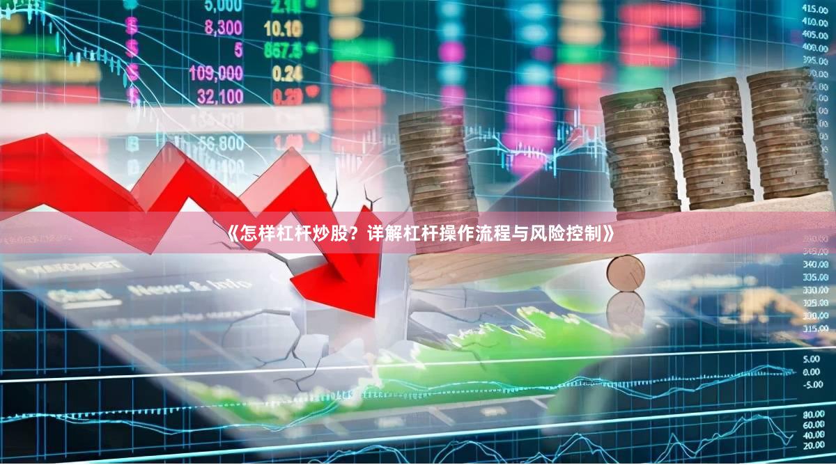 《怎样杠杆炒股？详解杠杆操作流程与风险控制》