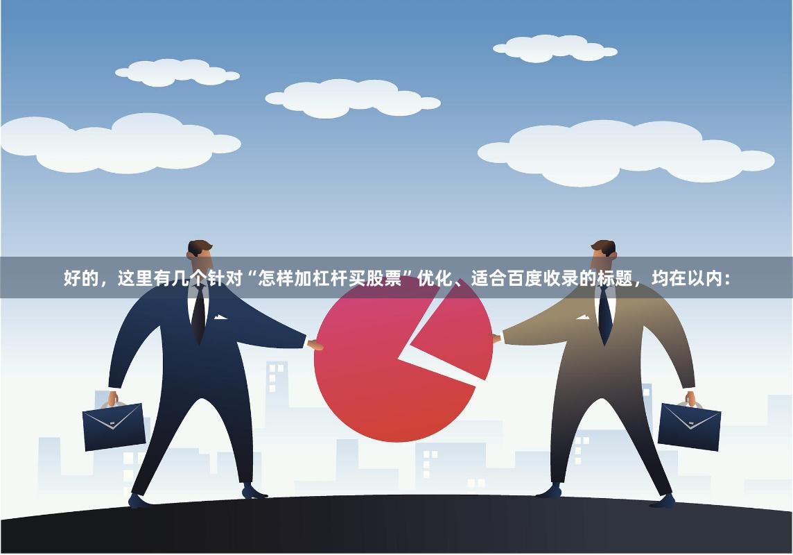 好的，这里有几个针对“怎样加杠杆买股票”优化、适合百度收录的标题，均在以内：