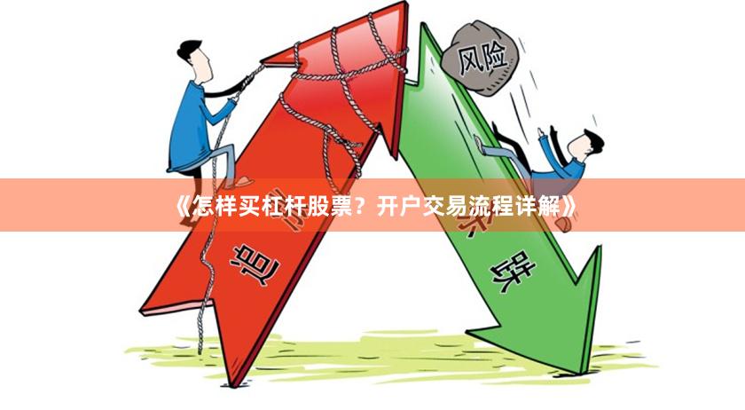 《怎样买杠杆股票？开户交易流程详解》