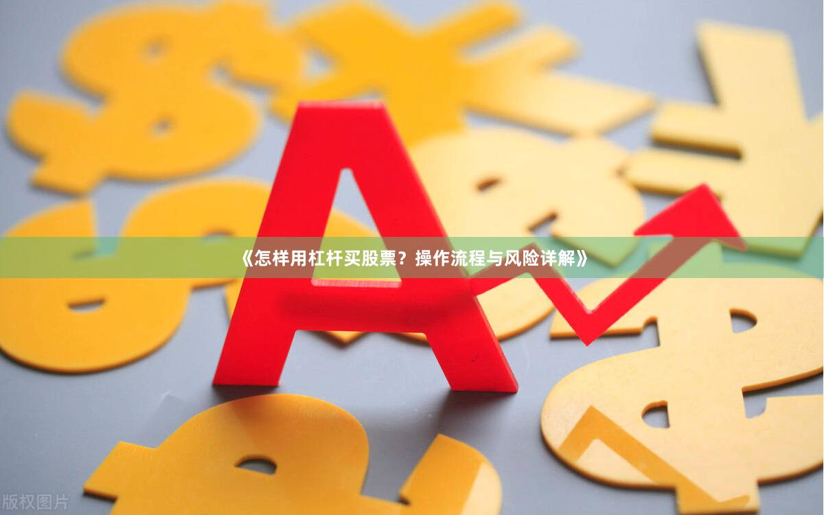 《怎样用杠杆买股票？操作流程与风险详解》