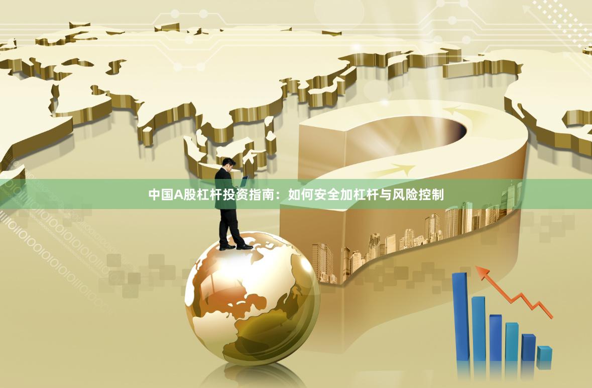 中国A股杠杆投资指南：如何安全加杠杆与风险控制