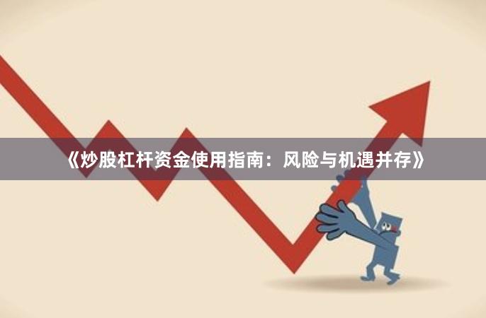 《炒股杠杆资金使用指南：风险与机遇并存》