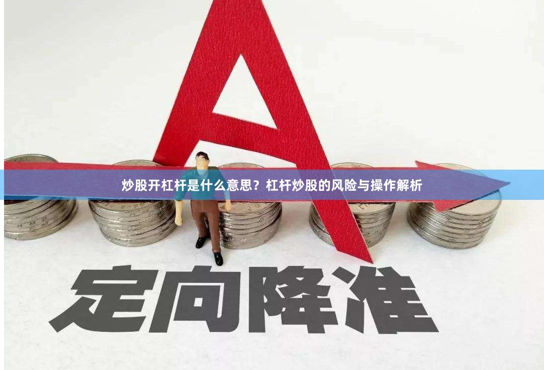 炒股开杠杆是什么意思？杠杆炒股的风险与操作解析