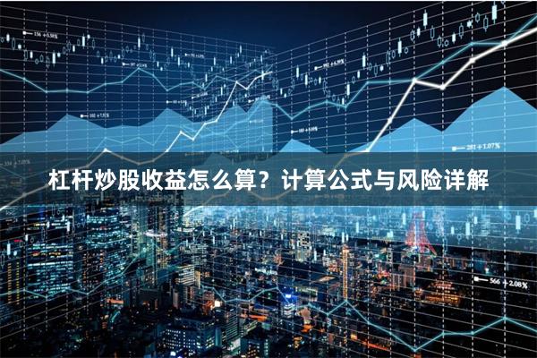 杠杆炒股收益怎么算？计算公式与风险详解