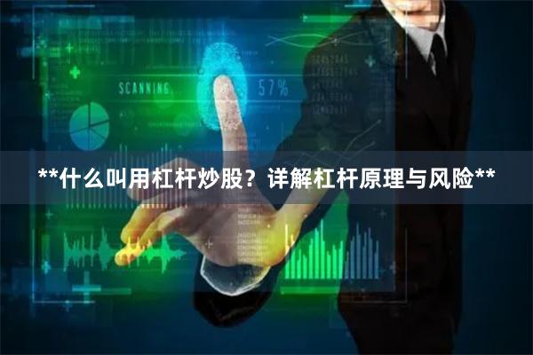 **什么叫用杠杆炒股？详解杠杆原理与风险**