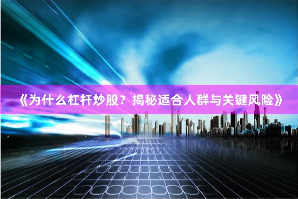 《为什么杠杆炒股？揭秘适合人群与关键风险》