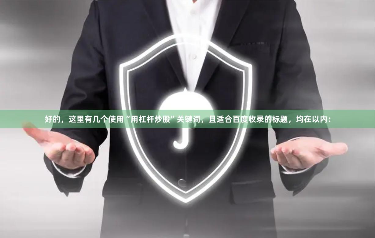 好的，这里有几个使用“用杠杆炒股”关键词，且适合百度收录的标题，均在以内：