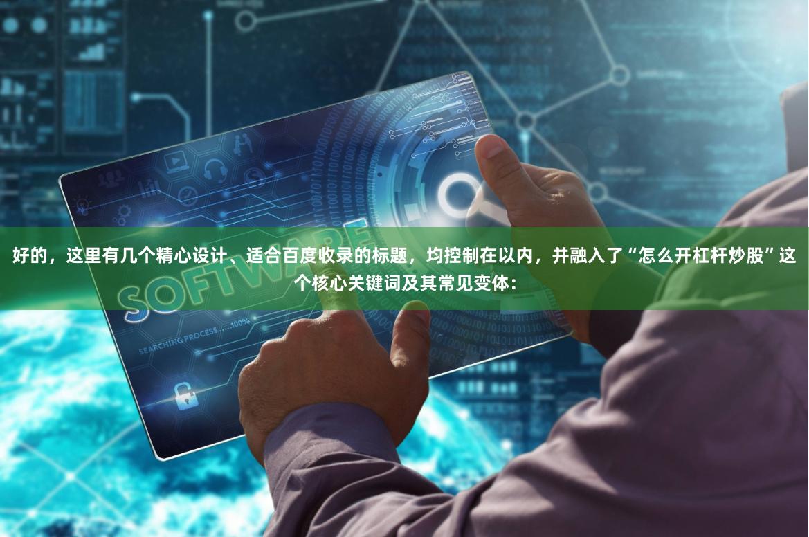 好的，这里有几个精心设计、适合百度收录的标题，均控制在以内，并融入了“怎么开杠杆炒股”这个核心关键词及其常见变体：