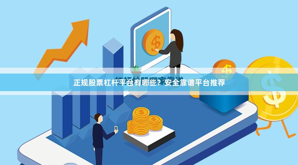 正规股票杠杆平台有哪些？安全靠谱平台推荐