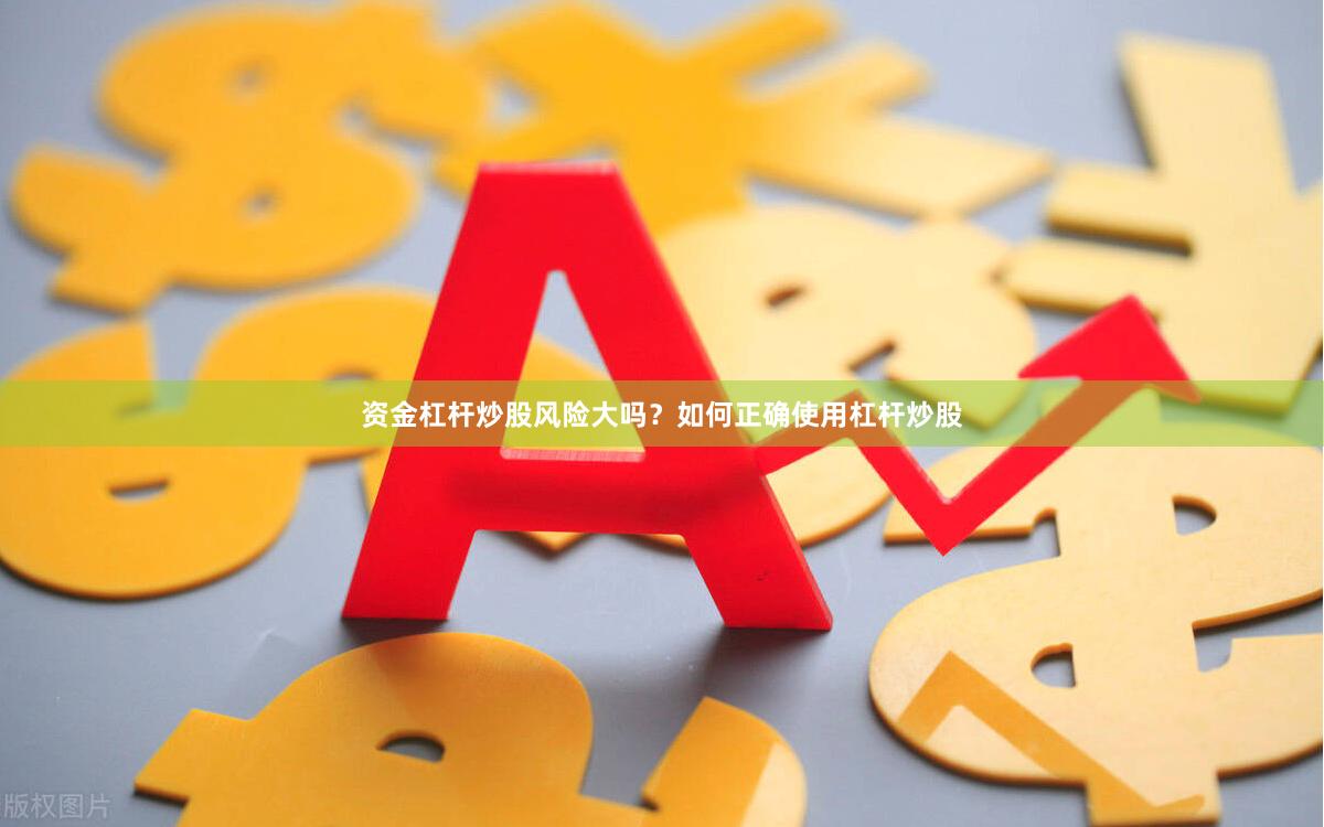 资金杠杆炒股风险大吗？如何正确使用杠杆炒股