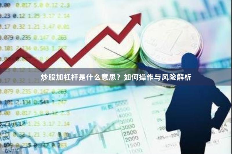 炒股加杠杆是什么意思？如何操作与风险解析