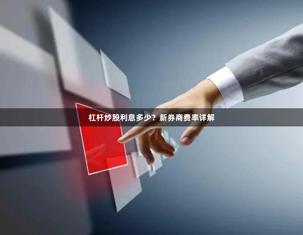 杠杆炒股利息多少？新券商费率详解