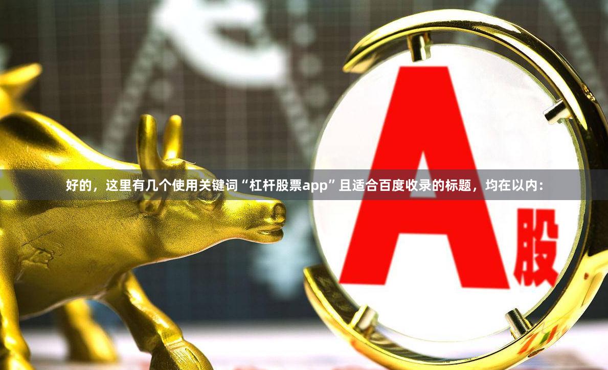 好的，这里有几个使用关键词“杠杆股票app”且适合百度收录的标题，均在以内：