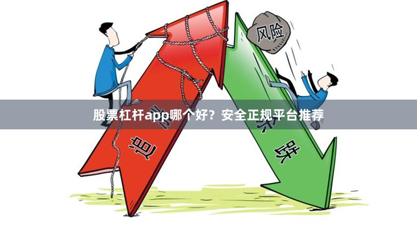 股票杠杆app哪个好？安全正规平台推荐