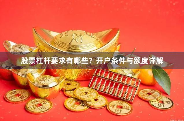 股票杠杆要求有哪些？开户条件与额度详解