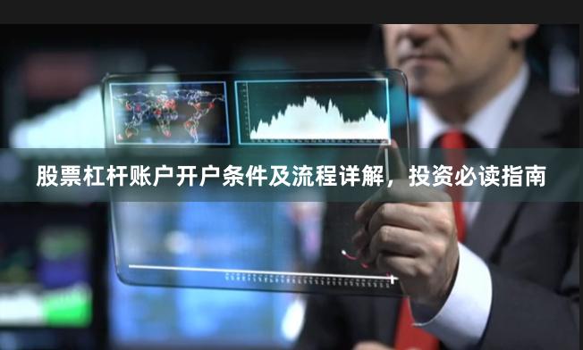 股票杠杆账户开户条件及流程详解，投资必读指南