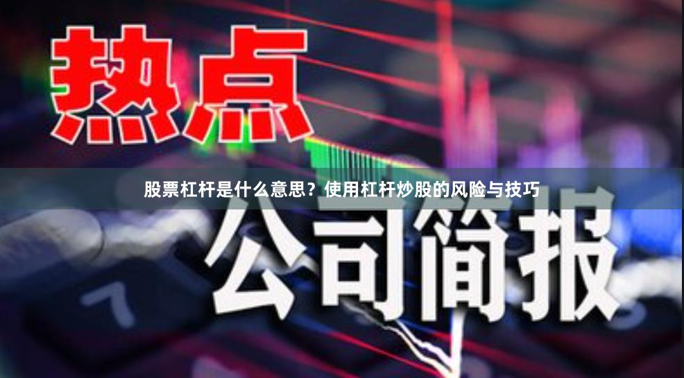 股票杠杆是什么意思？使用杠杆炒股的风险与技巧