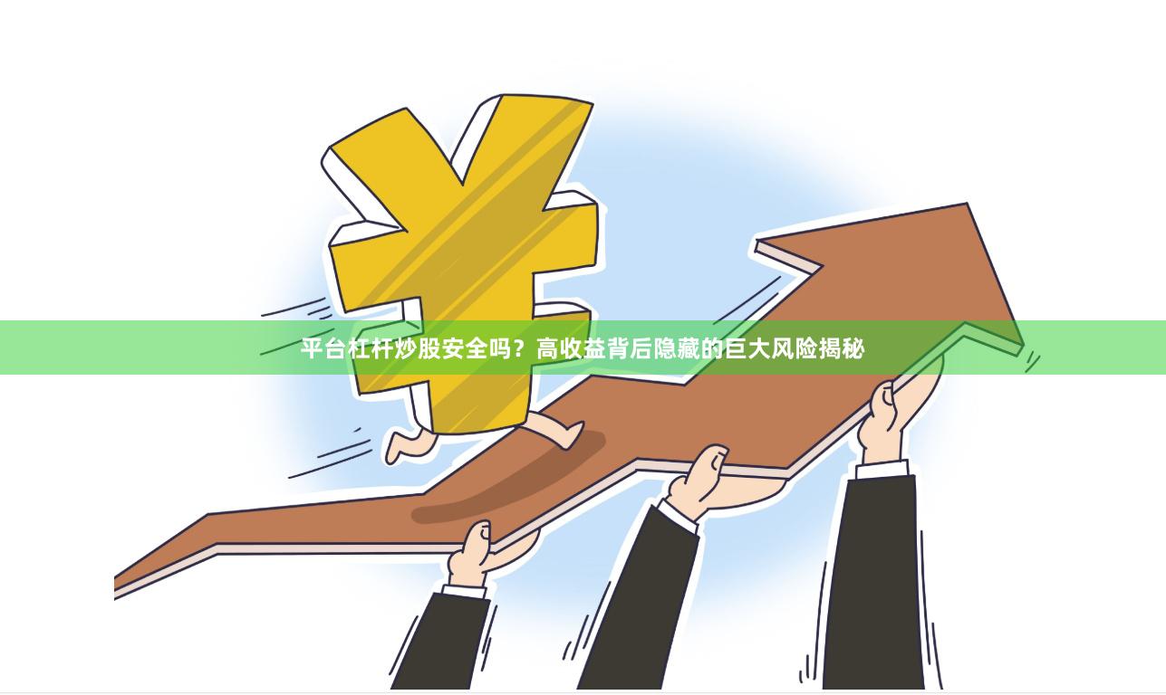平台杠杆炒股安全吗？高收益背后隐藏的巨大风险揭秘