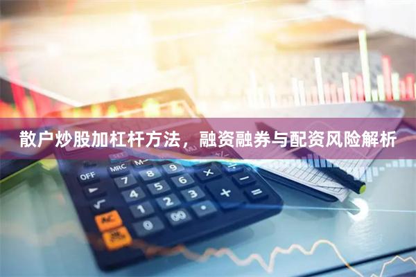 散户炒股加杠杆方法，融资融券与配资风险解析