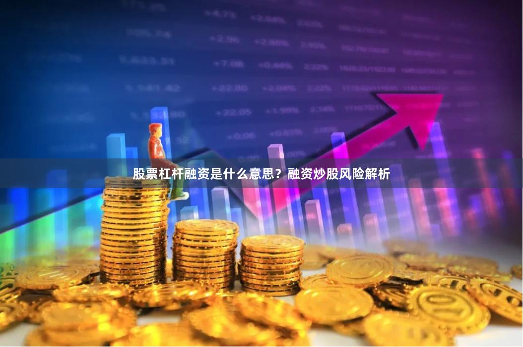 股票杠杆融资是什么意思？融资炒股风险解析
