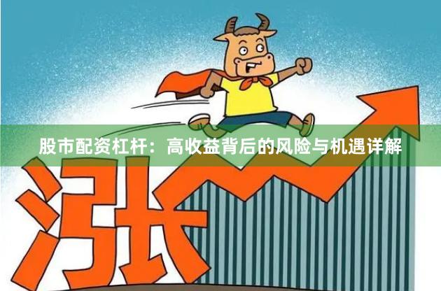 股市配资杠杆：高收益背后的风险与机遇详解