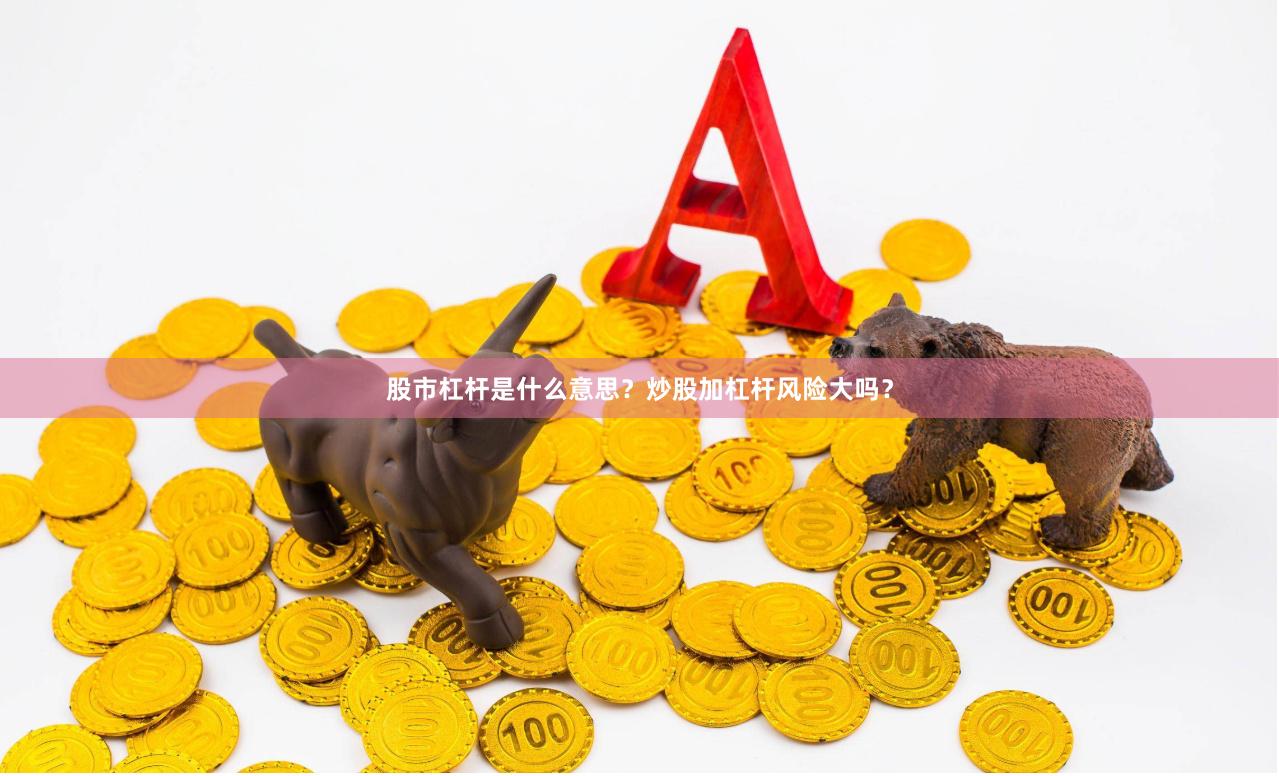股市杠杆是什么意思？炒股加杠杆风险大吗？