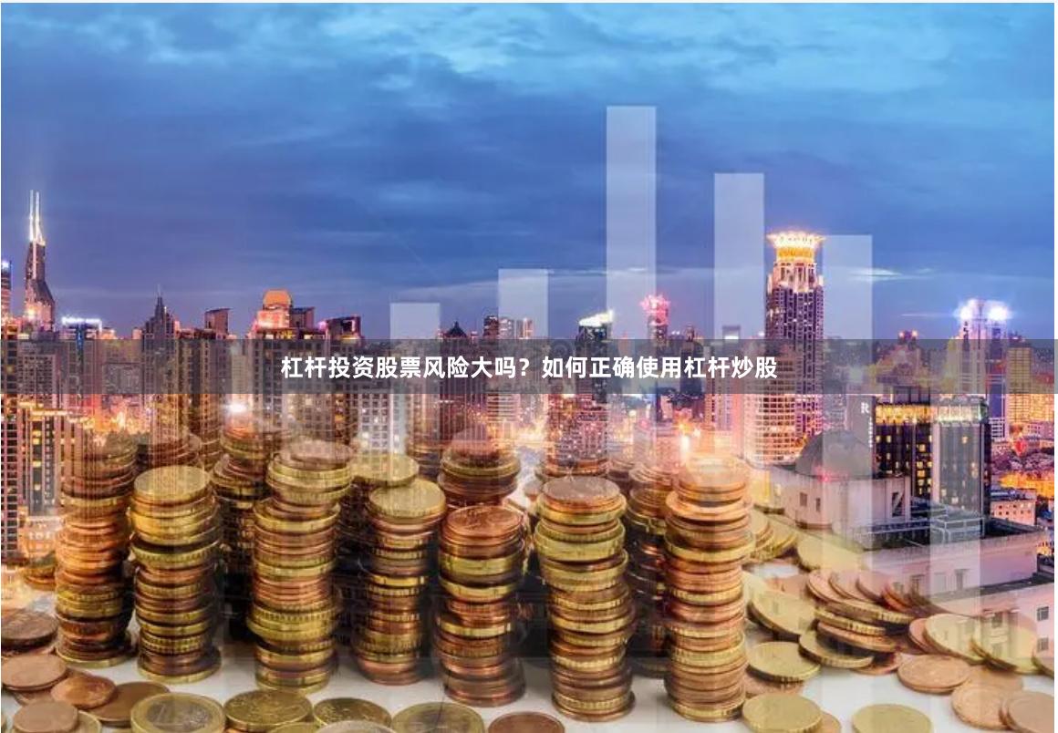 杠杆投资股票风险大吗？如何正确使用杠杆炒股