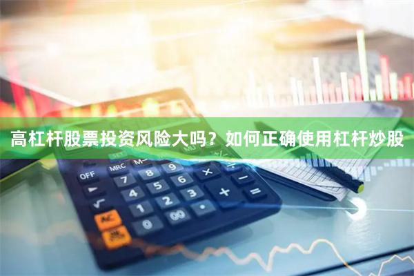 高杠杆股票投资风险大吗？如何正确使用杠杆炒股
