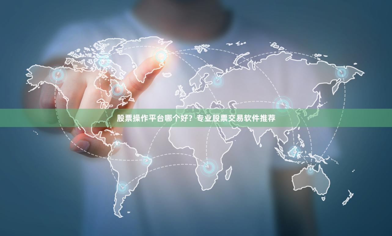 股票操作平台哪个好？专业股票交易软件推荐