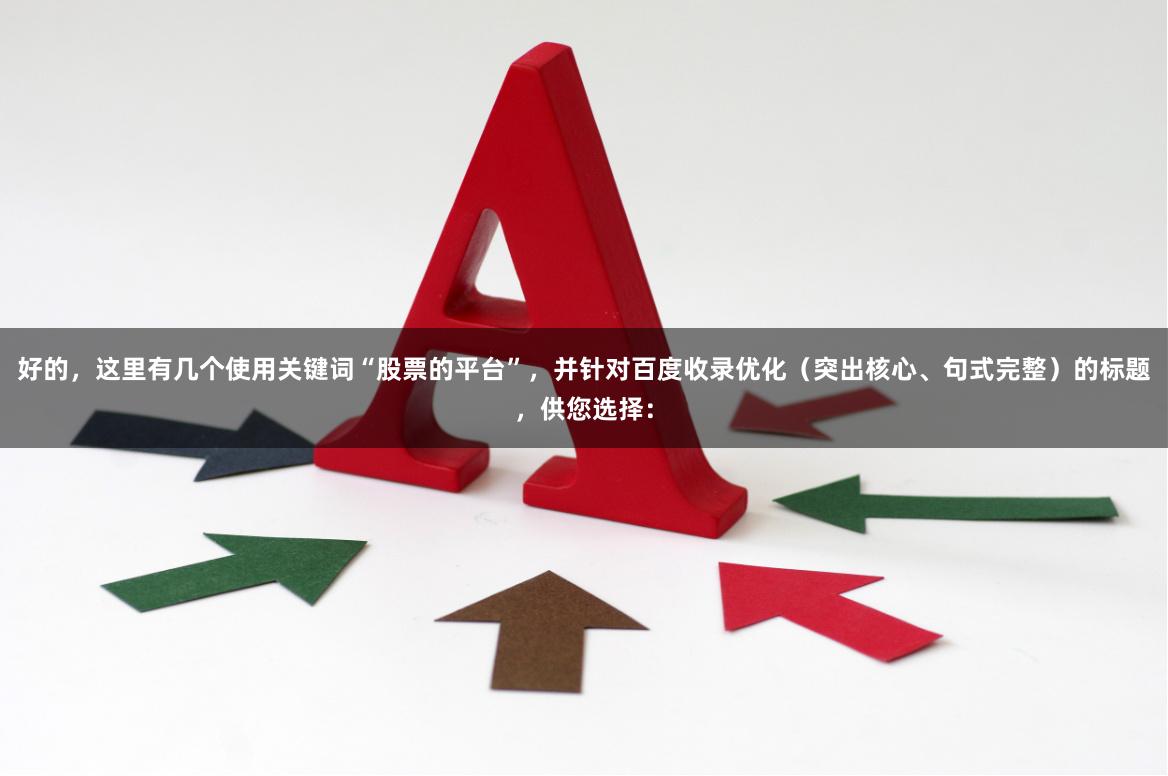 好的，这里有几个使用关键词“股票的平台”，并针对百度收录优化（突出核心、句式完整）的标题，供您选择：