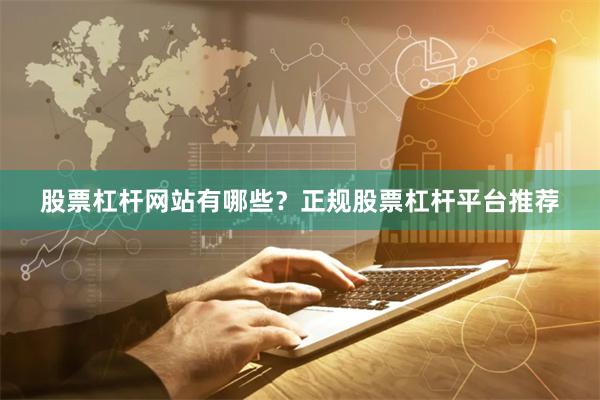 股票杠杆网站有哪些？正规股票杠杆平台推荐